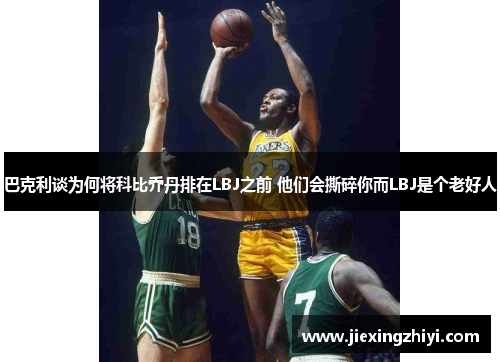 巴克利谈为何将科比乔丹排在LBJ之前 他们会撕碎你而LBJ是个老好人