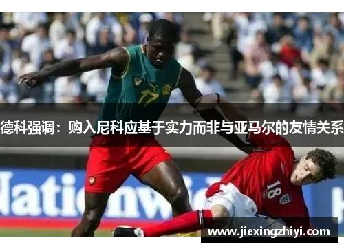 德科强调：购入尼科应基于实力而非与亚马尔的友情关系