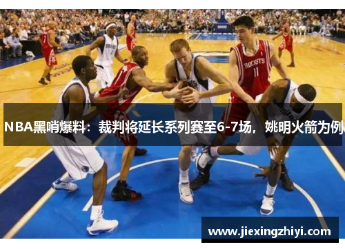 NBA黑哨爆料：裁判将延长系列赛至6-7场，姚明火箭为例