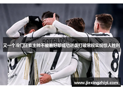 又一个冷门狂妄主帅不被看好却成功逆袭打破常规实现惊人胜利