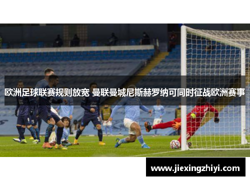 欧洲足球联赛规则放宽 曼联曼城尼斯赫罗纳可同时征战欧洲赛事