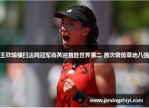 王欣瑜横扫法网冠军高芙迎首胜世界第二 首次晋级草地八强