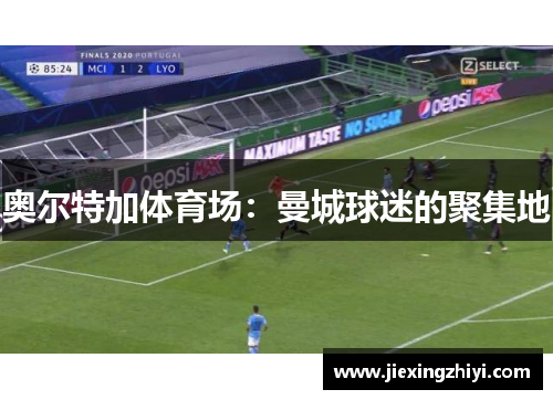 奥尔特加体育场：曼城球迷的聚集地