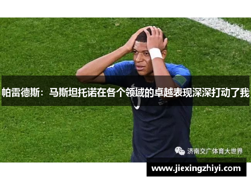 帕雷德斯：马斯坦托诺在各个领域的卓越表现深深打动了我