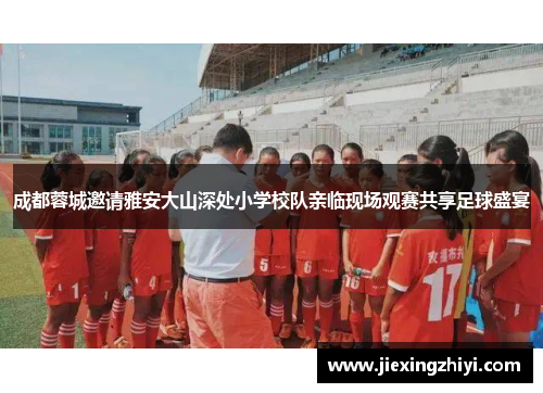 成都蓉城邀请雅安大山深处小学校队亲临现场观赛共享足球盛宴