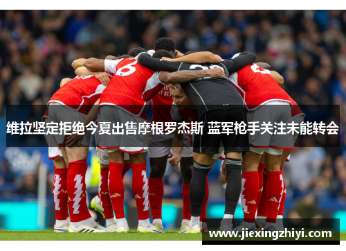 维拉坚定拒绝今夏出售摩根罗杰斯 蓝军枪手关注未能转会