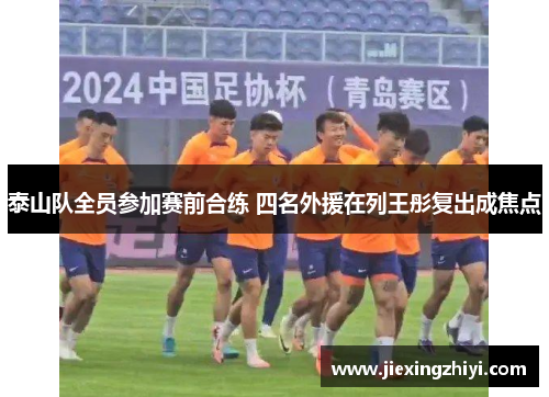泰山队全员参加赛前合练 四名外援在列王彤复出成焦点