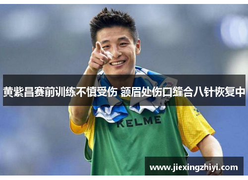 黄紫昌赛前训练不慎受伤 额眉处伤口缝合八针恢复中