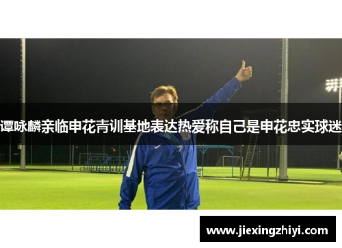谭咏麟亲临申花青训基地表达热爱称自己是申花忠实球迷